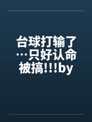 台球打输了…只好认命被搞!!!by佚名