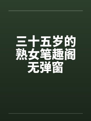 三十五岁的熟女笔趣阁无弹窗
