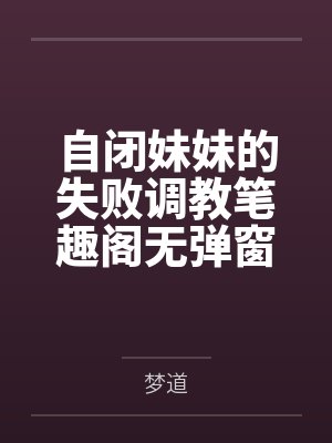 自闭妹妹的失败调教笔趣阁无弹窗