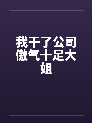 我干了公司傲气十足大姐